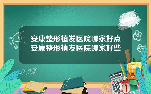 安康整形植发医院哪家好点安康整形植发医院哪家好些