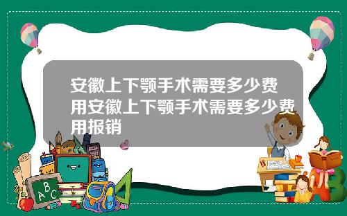 安徽上下颚手术需要多少费用安徽上下颚手术需要多少费用报销