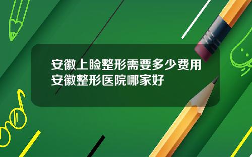 安徽上睑整形需要多少费用安徽整形医院哪家好