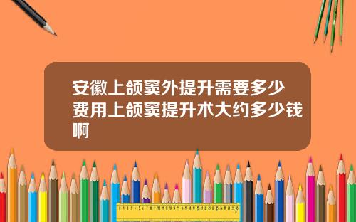 安徽上颌窦外提升需要多少费用上颌窦提升术大约多少钱啊