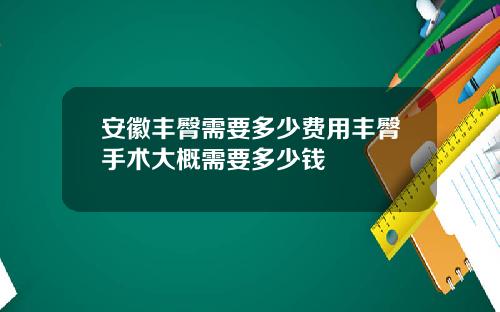 安徽丰臀需要多少费用丰臀手术大概需要多少钱