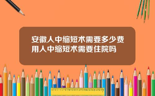 安徽人中缩短术需要多少费用人中缩短术需要住院吗