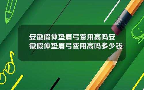 安徽假体垫眉弓费用高吗安徽假体垫眉弓费用高吗多少钱