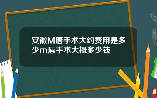 安徽M唇手术大约费用是多少m唇手术大概多少钱