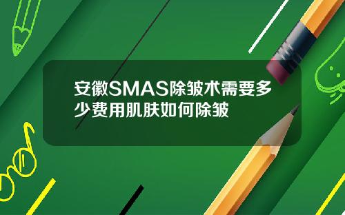 安徽SMAS除皱术需要多少费用肌肤如何除皱