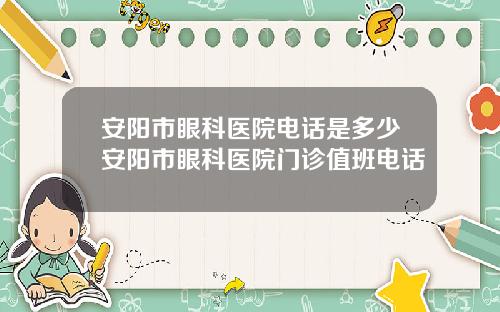 安阳市眼科医院电话是多少安阳市眼科医院门诊值班电话