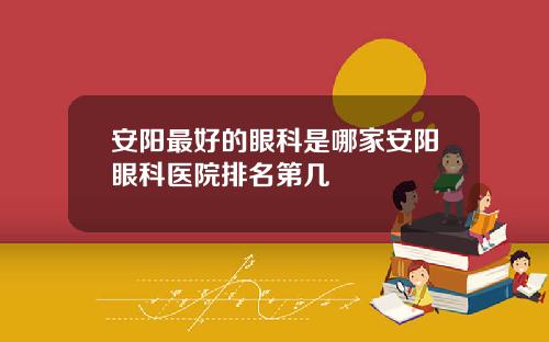安阳最好的眼科是哪家安阳眼科医院排名第几