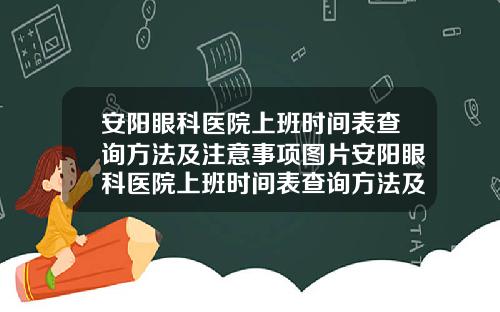 安阳眼科医院上班时间表查询方法及注意事项图片安阳眼科医院上班时间表查询方法及注意事项是什么