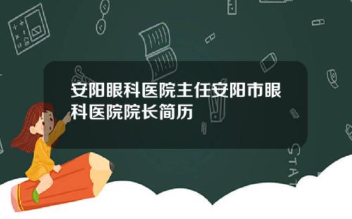 安阳眼科医院主任安阳市眼科医院院长简历