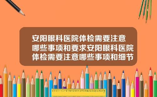 安阳眼科医院体检需要注意哪些事项和要求安阳眼科医院体检需要注意哪些事项和细节