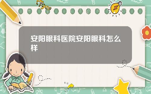安阳眼科医院安阳眼科怎么样