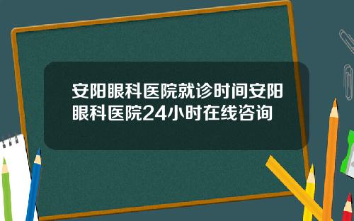 安阳眼科医院就诊时间安阳眼科医院24小时在线咨询