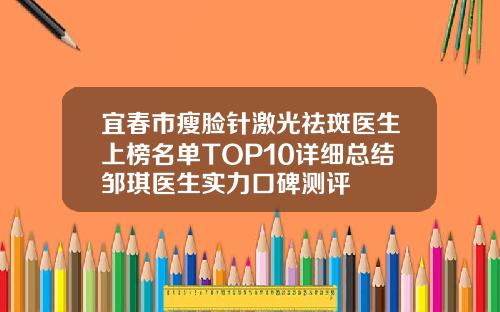 宜春市瘦脸针激光祛斑医生上榜名单TOP10详细总结邹琪医生实力口碑测评
