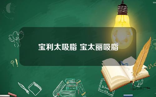宝利太吸脂 宝太丽吸脂