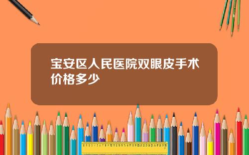宝安区人民医院双眼皮手术价格多少