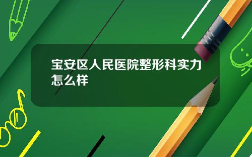 宝安区人民医院整形科实力怎么样