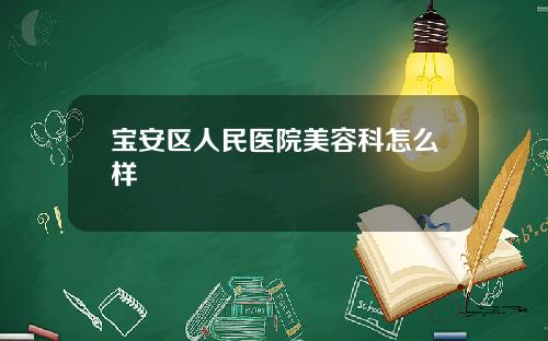 宝安区人民医院美容科怎么样
