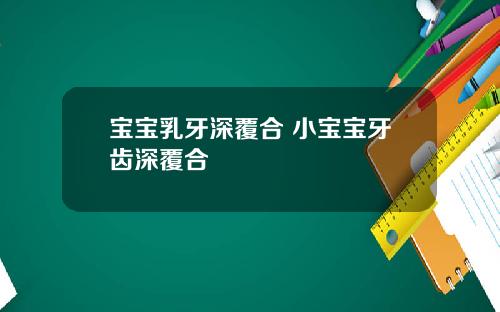 宝宝乳牙深覆合 小宝宝牙齿深覆合