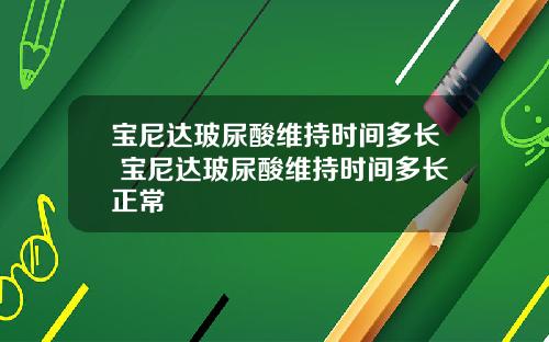 宝尼达玻尿酸维持时间多长 宝尼达玻尿酸维持时间多长正常