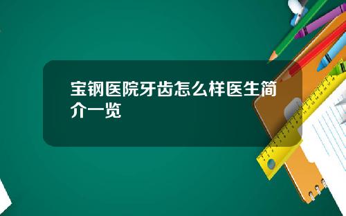 宝钢医院牙齿怎么样医生简介一览