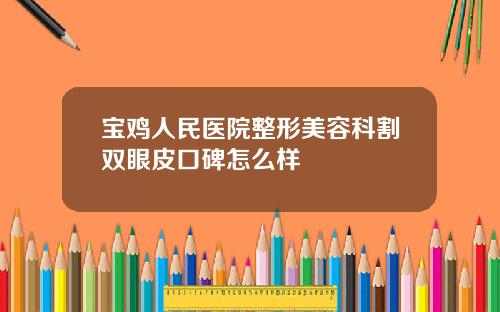 宝鸡人民医院整形美容科割双眼皮口碑怎么样