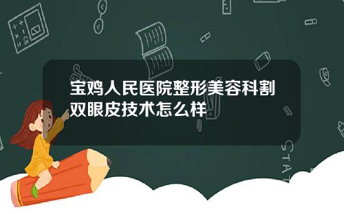 宝鸡人民医院整形美容科割双眼皮技术怎么样
