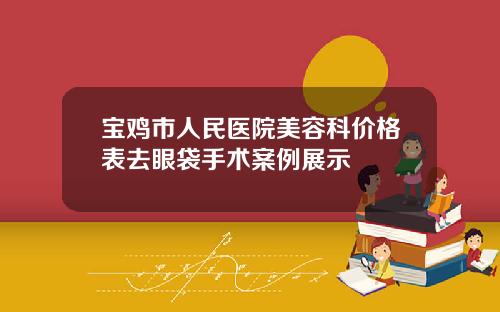宝鸡市人民医院美容科价格表去眼袋手术案例展示