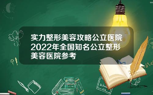 实力整形美容攻略公立医院2022年全国知名公立整形美容医院参考
