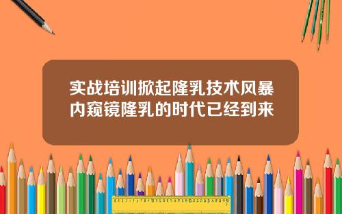 实战培训掀起隆乳技术风暴内窥镜隆乳的时代已经到来