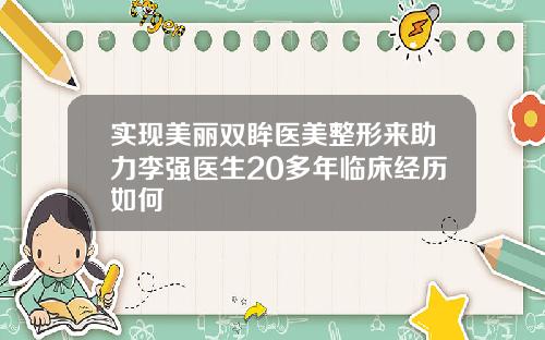 实现美丽双眸医美整形来助力李强医生20多年临床经历如何