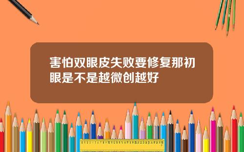 害怕双眼皮失败要修复那初眼是不是越微创越好