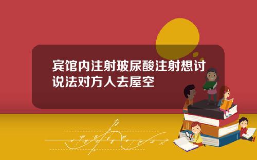 宾馆内注射玻尿酸注射想讨说法对方人去屋空