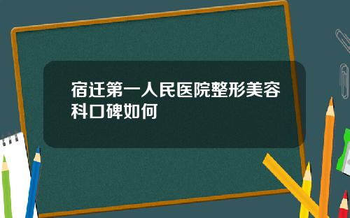 宿迁第一人民医院整形美容科口碑如何