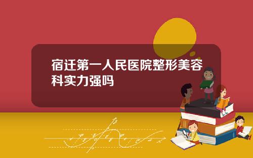 宿迁第一人民医院整形美容科实力强吗