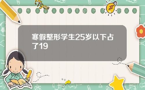 寒假整形学生25岁以下占了19
