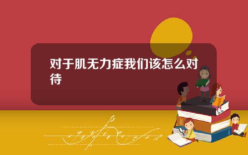 对于肌无力症我们该怎么对待