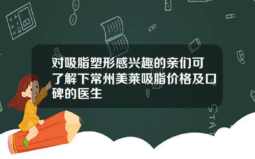 对吸脂塑形感兴趣的亲们可了解下常州美莱吸脂价格及口碑的医生