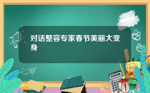对话整容专家春节美丽大变身