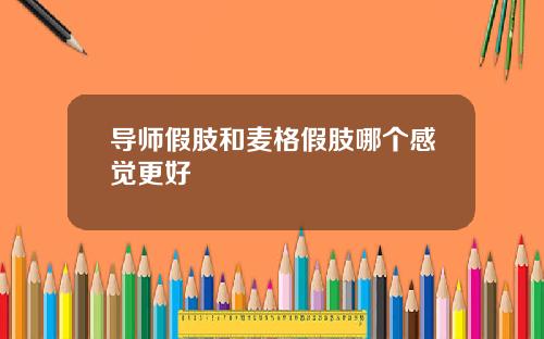 导师假肢和麦格假肢哪个感觉更好