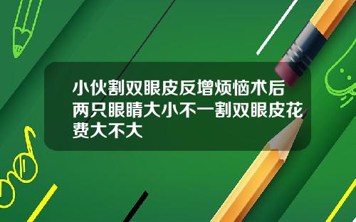 小伙割双眼皮反增烦恼术后两只眼睛大小不一割双眼皮花费大不大