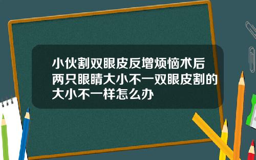 小伙割双眼皮反增烦恼术后两只眼睛大小不一双眼皮割的大小不一样怎么办