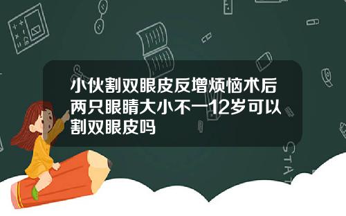 小伙割双眼皮反增烦恼术后两只眼睛大小不一12岁可以割双眼皮吗