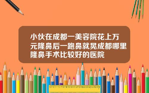 小伙在成都一美容院花上万元隆鼻后一跑鼻就晃成都哪里隆鼻手术比较好的医院