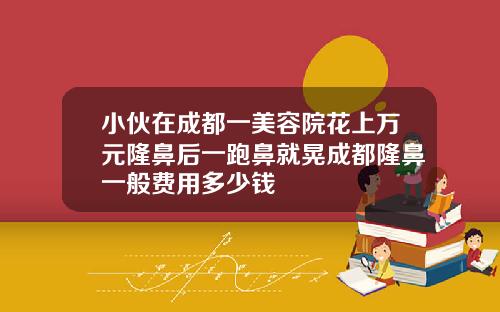 小伙在成都一美容院花上万元隆鼻后一跑鼻就晃成都隆鼻一般费用多少钱