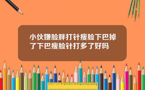 小伙嫌脸胖打针瘦脸下巴掉了下巴瘦脸针打多了好吗