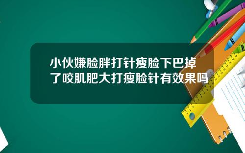 小伙嫌脸胖打针瘦脸下巴掉了咬肌肥大打瘦脸针有效果吗