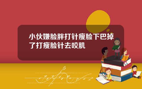 小伙嫌脸胖打针瘦脸下巴掉了打瘦脸针去咬肌