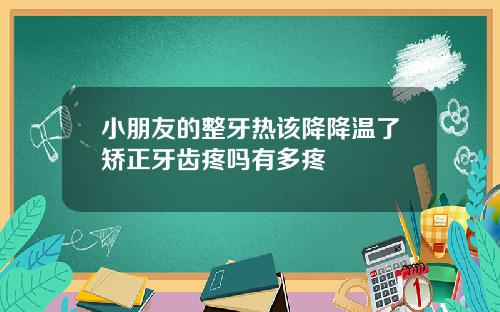 小朋友的整牙热该降降温了矫正牙齿疼吗有多疼