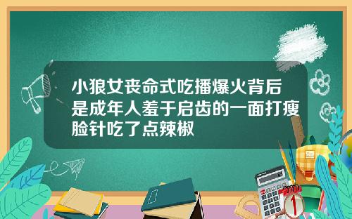 小狼女丧命式吃播爆火背后是成年人羞于启齿的一面打瘦脸针吃了点辣椒