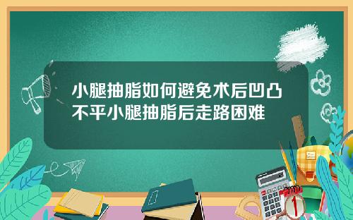 小腿抽脂如何避免术后凹凸不平小腿抽脂后走路困难